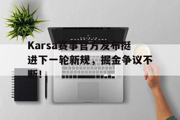 九游APPKarsa赛事官方发布挺进下一轮新规，掘金争议不断！(karsas赛成绩)